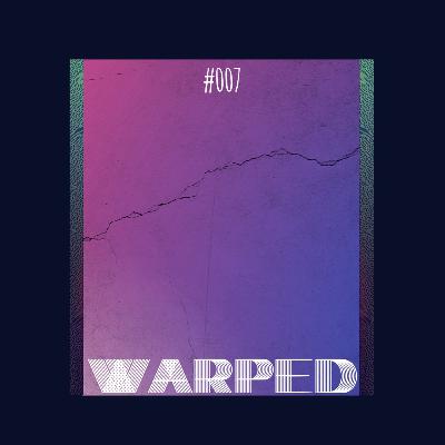 Warped: Podcast #007 Warped: Podcast #007