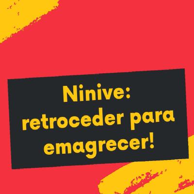Nínive: Retroceder para emagracer.