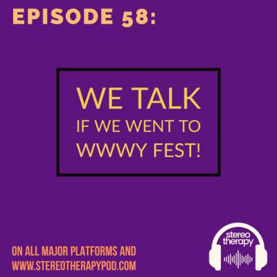 Episode 58: We Talk If We Went To WWWY Fest!