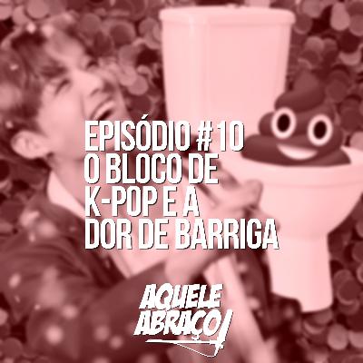 EPISÓDIO #10 - O bloco de K-Pop e a dor de barriga