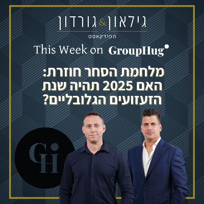 גילאון וגורדון ב GroupHug - מלחמת הסחר חוזרת:  האם 2025 תהיה שנת הזעזועים הגלובליים?