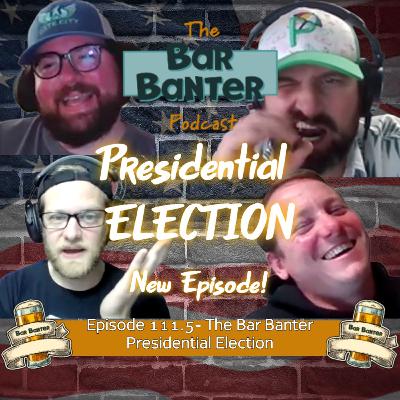 Episode 111.5 The Bar Banter Presidential ELECTION Episode 111.5 The Bar Banter Presidential ELECTION