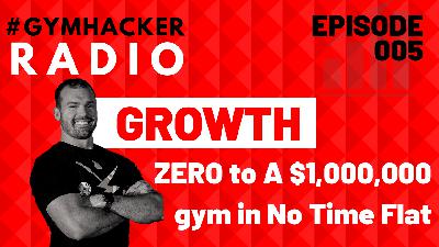 GHR 005: From Zero To A $1,000,000 Gym In No Time Flat!
