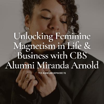 072. Unlocking Feminine Magnetism in Life & Business with CBS Alumni Miranda Arnold 072. Unlocking Feminine Magnetism in Life & Business with CBS Alumni Miranda Arnold
