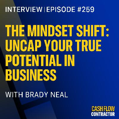 259 - The Mindset Shift: Uncap Your True Potential in Business with Brady Neal 259 - The Mindset Shift: Uncap Your True Potential in Business with Brady Neal