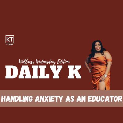 Handling Anxiety as an Educator | Daily K Podcast | Wellness Wednesday
