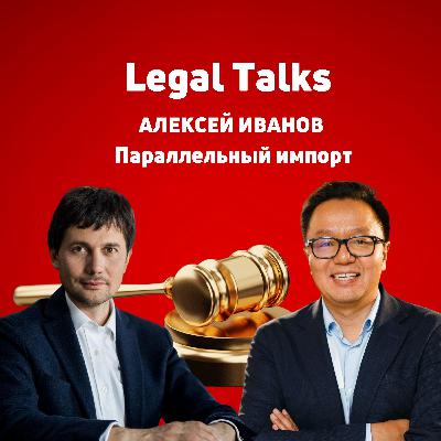 Legal Talks: Алексей Иванов, Интеллектуальная собственность & Антимонопольное регулирование: Параллельный импорт, принудительные лицензии