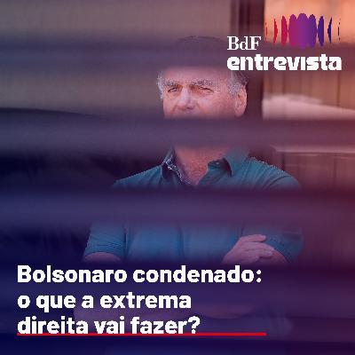 #315 - Bolsonaro condenado: o que a extrema direita vai fazer? - Bdf Entrevista Vera Chaia e Luciana Gross