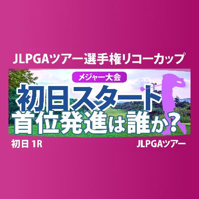 JLPGAツアーチャンピオンシップリコーカップ 初日 1R スタート!! 気になる注目選手を紹介!!