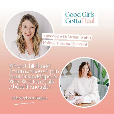 When Childhood Trauma Shows Up In Your Friendships (and Why We Don't Talk About It Enough) with Stephanie Bagato