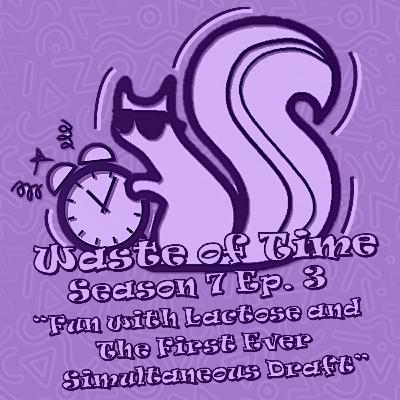 Waste of Time S7E3: Fun with Lactose and the First Ever Simultaneous Draft