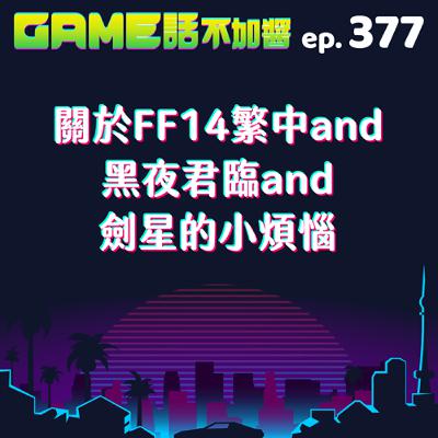 EP377｜關於FF14繁中and黑夜君臨and劍星的小煩惱
