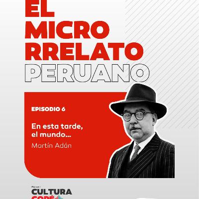 El Microrrelato Peruano. EP06: En esta tarde el mundo – Martín Adán