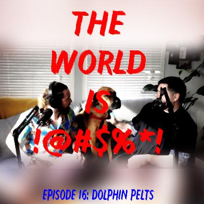 The World Is !@#$%*! Episode 16 - Dolphin Pelts