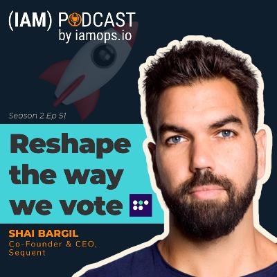 S2EP51 Reshape the way we vote | Shai Bargil, Sequent