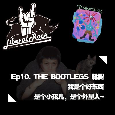 Ep10. THE BOOTLEGS靴腿 | 我是个好东西，是个小孩儿，是个外星人～