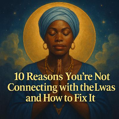 Episode 35: 10 Reasons You’re Not Connecting with the Lwas and How to Fix It