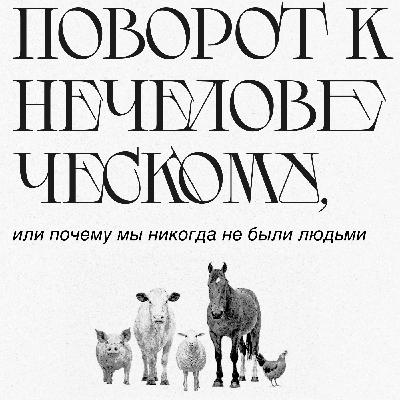 Эпизод 1. Поворот к нечеловеческому, или почему мы никогда не были людьми