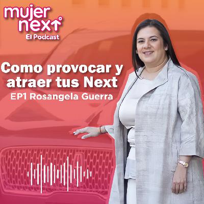 Como provocar y atraer tus Next | EP1 Rosangela Guerra | Mujer Next, El Podcast