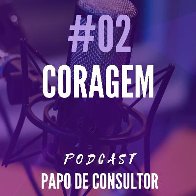 #02 - Coragem. Papo De Consultor