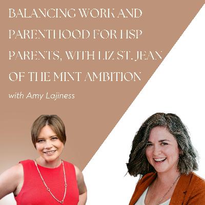 Balancing Work and Parenthood for Highly Sensitive Parents, with Liz St. Jean of The Mint Ambition