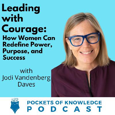 #167. Leading with Courage: How Women Can Redefine Power, Purpose, and Success with Jodi Vandenberg-Daves