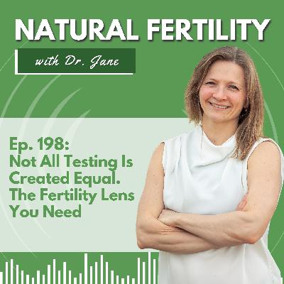 Ep. 198: Not All Testing Is Created Equal - The Fertility Lens You Need