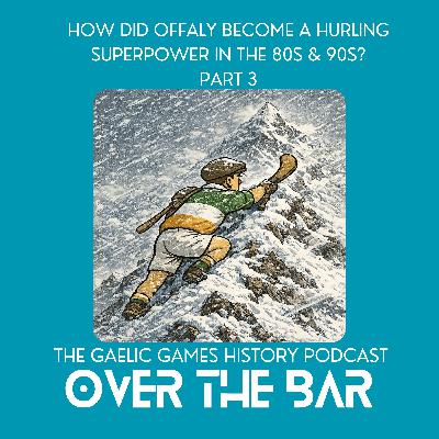 How Did Offaly Become A Hurling Superpower In The 80s & 90s? Part 3