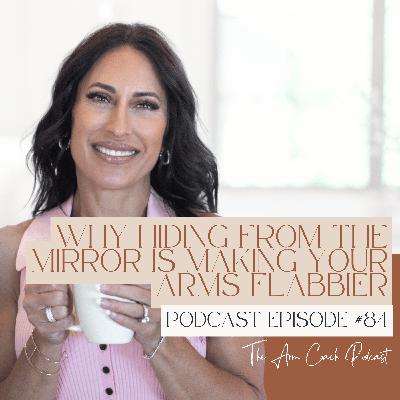 084: Why Hiding From the Mirror Is Making Your Arms Flabbier 084: Why Hiding From the Mirror Is Making Your Arms Flabbier