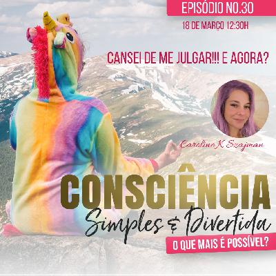 30 Consciência Simples e Divertida | Cansei de me julgar!!! E agora? - Caroline K Szajman