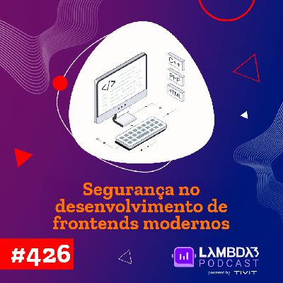 Lambda3 Podcast 426 – Segurança no desenvolvimento de frontends modernos Lambda3 Podcast 426 – Segurança no desenvolvimento de frontends modernos