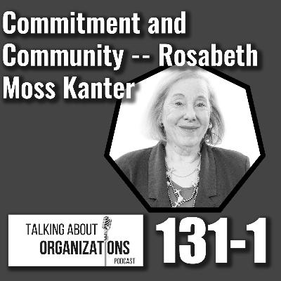 131: Commitment and Community -- Rosabeth Moss Kanter (Part 1) 131: Commitment and Community -- Rosabeth Moss Kanter (Part 1)