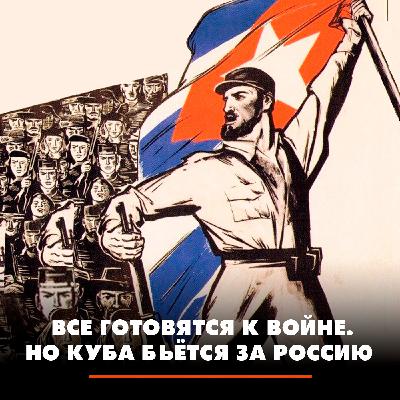 Все готовятся к войне. Но Куба бьётся за Россию