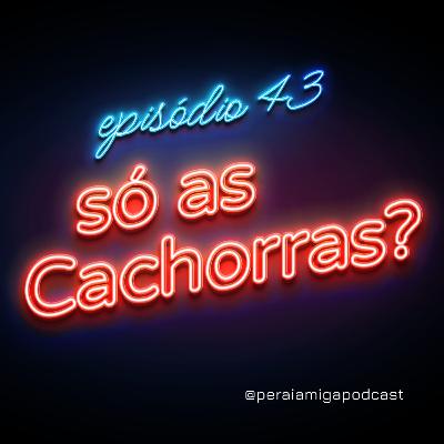 Peraí, Amiga! 043- Só as cachorras?