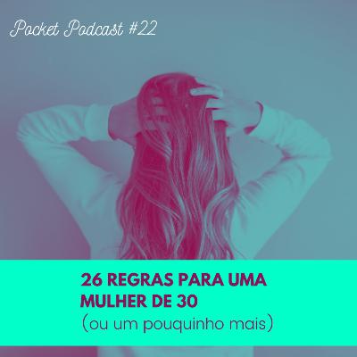 #22 - 26 regras para uma mulher de 30 (ou um pouquinho mais)
