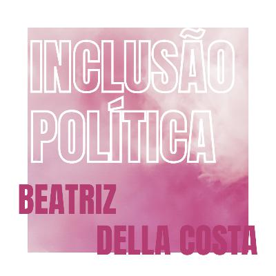 Inclusão e política - Beatriz Della Costa