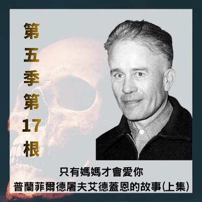 第五季第17根:只有媽媽才會愛你~~普蘭菲爾德屠夫「艾德蓋恩Ed Gein」的故事(純故事版上集) 第五季第17根:只有媽媽才會愛你~~普蘭菲爾德屠夫「艾德蓋恩Ed Gein」的故事(純故事版上集)