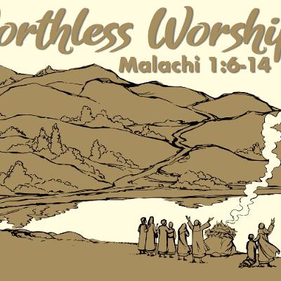 Worthless Worship - Malachi 1:6-14 - Matthew Niemier Worthless Worship - Malachi 1:6-14 - Matthew Niemier
