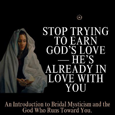 Stop Trying to Earn God’s Love — He’s Already in Love With You: An Introduction to Bridal Mysticism
