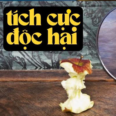 Đừng buồn nữa, hãy vui lên đi! | Tích cực độc hại | Podcast
