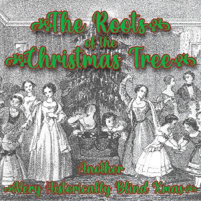 The Roots of the Christmas Tree (Another Very Historically Blind Xmas!)