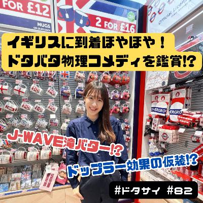 #82 J-WAVE「滝バター!?」ドップラー効果の仮装!?イギリス道中で「ドタバタ物理コメディ」を鑑賞！