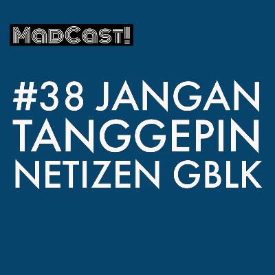 Madcast #38 : Jangan Tanggepin Netizen GBLK Madcast #38 : Jangan Tanggepin Netizen GBLK