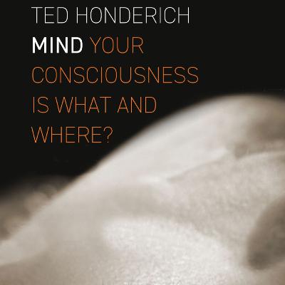 [202] Mind: Your Consciousness is What and Where? By Ted Honderich