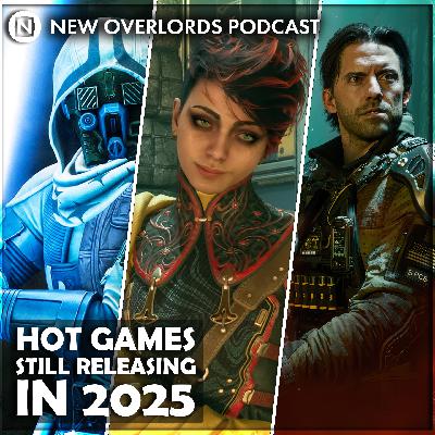 New Overlords Podcast 579: Hot Games Still Releasing In 2025 New Overlords Podcast 579: Hot Games Still Releasing In 2025