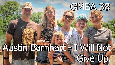 GMBA 38 – Austin Barnhart – I Will Not Give Up.