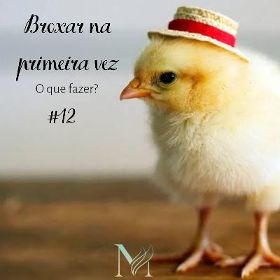 #12 - Broxou na Primeira Vez?