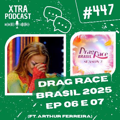 #447 - Faltou Brasil no LaLaPaRuza brasileiro! (ft. Arthur Ferreira) | Drag Race Brasil 2025: EP06-07