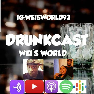 WEI'S WORLD DRUNKCAST SEASON 3 EPISODE 2:DRUNK RANDOMNESS