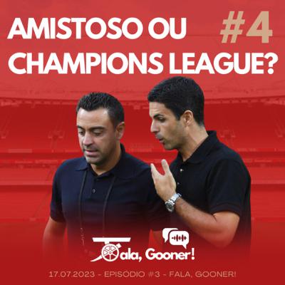 Fala, Gooner! #4 - Amistoso ou Champions League?